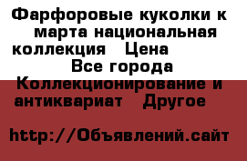Фарфоровые куколки к 8 марта национальная коллекция › Цена ­ 5 000 - Все города Коллекционирование и антиквариат » Другое   